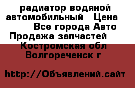 радиатор водяной автомобильный › Цена ­ 6 500 - Все города Авто » Продажа запчастей   . Костромская обл.,Волгореченск г.